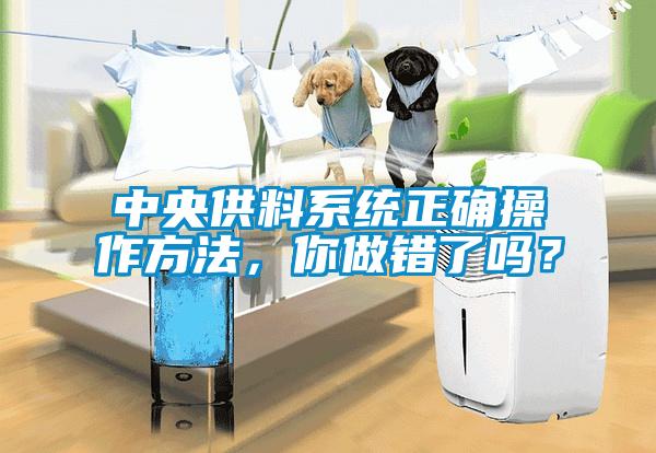 中央供料系統(tǒng)正確操作方法，你做錯(cuò)了嗎？