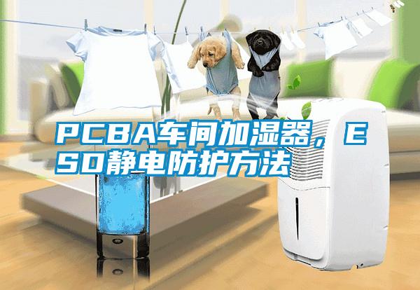 PCBA車間加濕器，ESD靜電防護方法