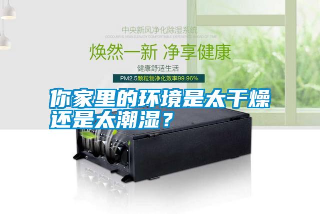 你家里的環(huán)境是太干燥還是太潮濕？