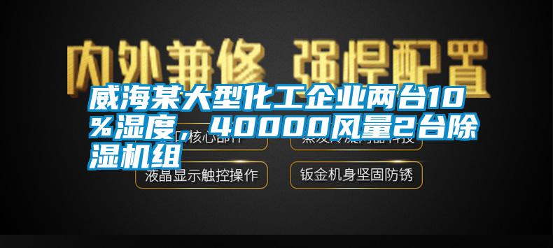 威海某大型化工企業兩臺10%濕度，40000風量2臺除濕機組