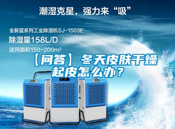【問答】冬天皮膚干燥起皮怎么辦？
