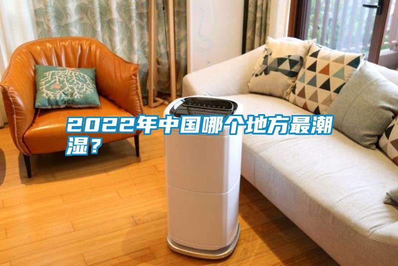2022年中國(guó)哪個(gè)地方最潮濕？