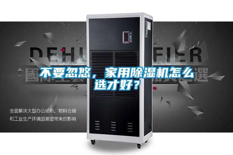 不要忽悠，家用除濕機(jī)怎么選才好？