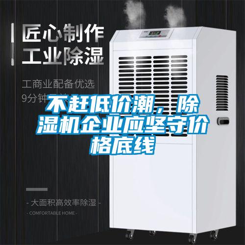 不趕低價潮，除濕機(jī)企業(yè)應(yīng)堅守價格底線