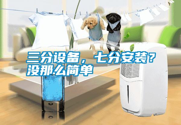 三分設備，七分安裝？沒那么簡單