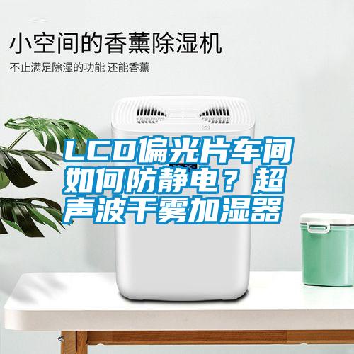 LCD偏光片車間如何防靜電？超聲波干霧加濕器