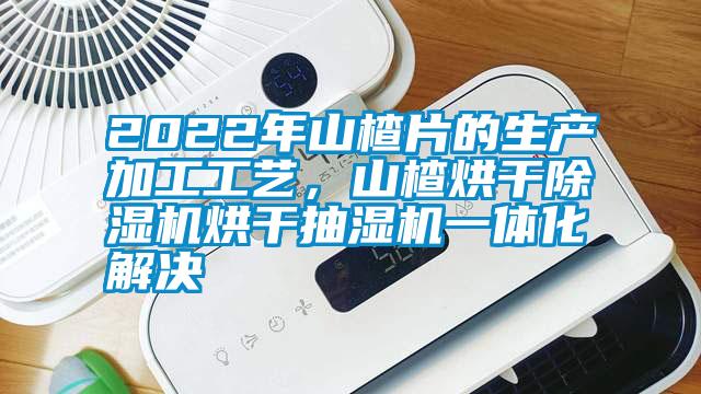 2022年山楂片的生產(chǎn)加工工藝，山楂烘干除濕機(jī)烘干抽濕機(jī)一體化解決