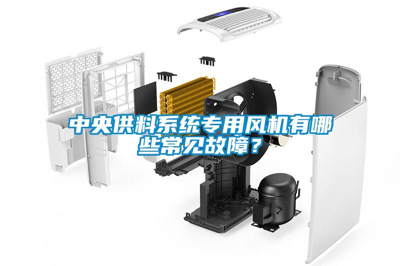 中央供料系統(tǒng)專用風機有哪些常見故障？