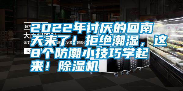 2022年討厭的回南天來(lái)了！拒絕潮濕，這8個(gè)防潮小技巧學(xué)起來(lái)！除濕機(jī)