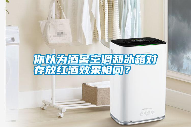 你以為酒窖空調(diào)和冰箱對存放紅酒效果相同？