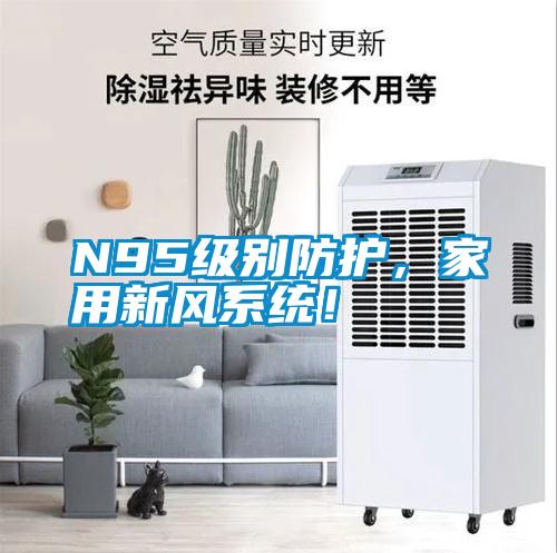 N95級(jí)別防護(hù)，家用新風(fēng)系統(tǒng)！
