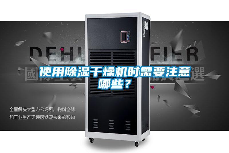 使用除濕干燥機(jī)時(shí)需要注意哪些？
