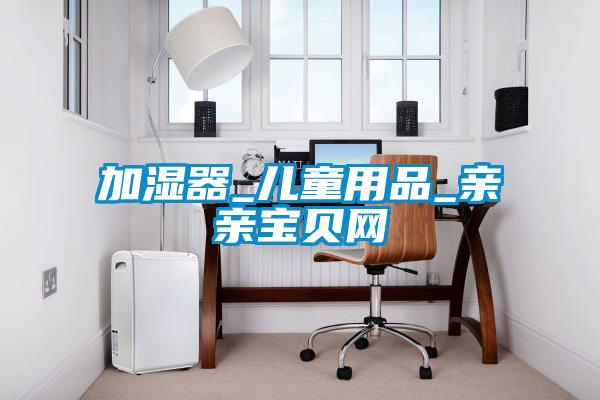加濕器_兒童用品_親親寶貝網