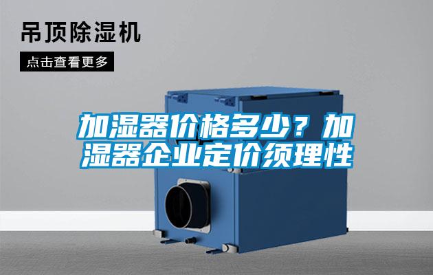 加濕器價格多少？加濕器企業(yè)定價須理性