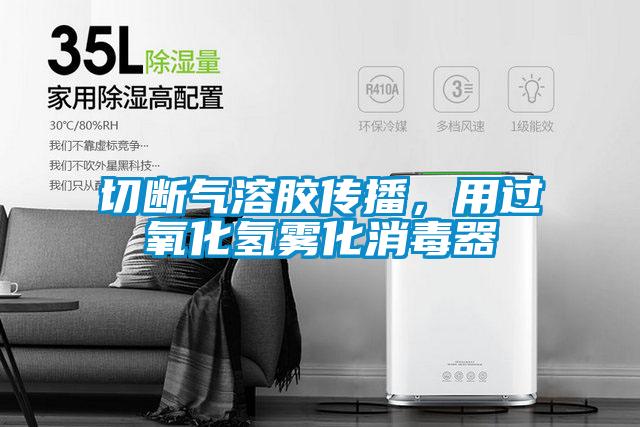 切斷氣溶膠傳播，用過氧化氫霧化消毒器