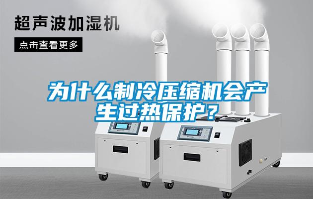 為什么制冷壓縮機(jī)會產(chǎn)生過熱保護(hù)？