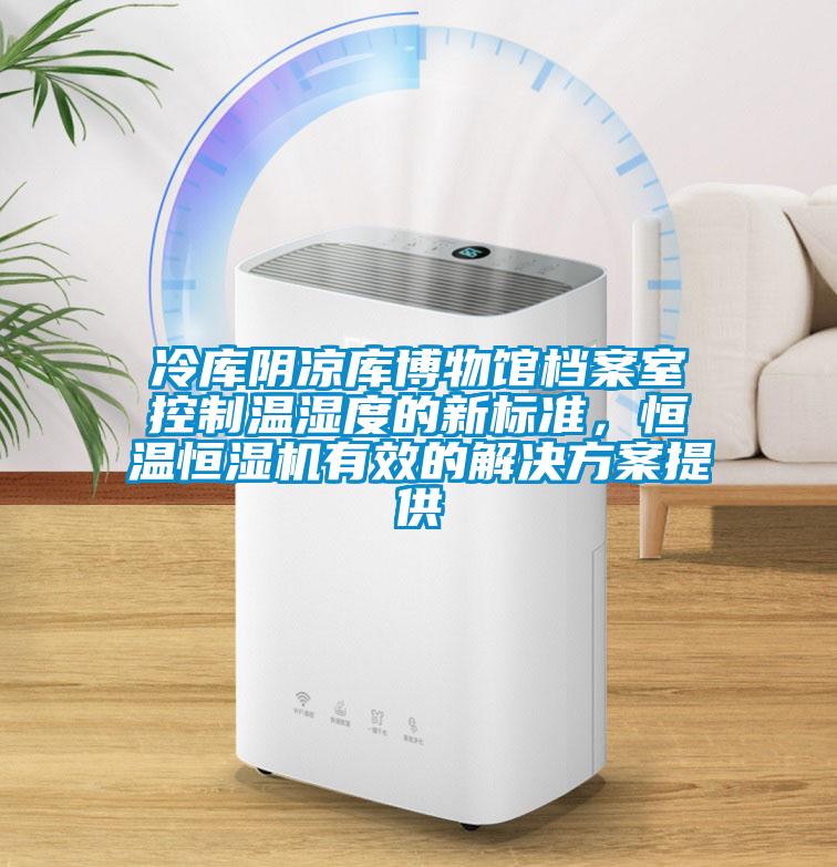 冷庫陰涼庫博物館檔案室控制溫濕度的新標(biāo)準(zhǔn)，恒溫恒濕機(jī)有效的解決方案提供