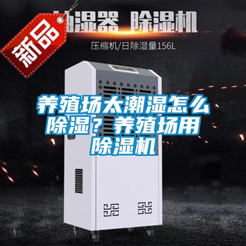養(yǎng)殖場太潮濕怎么除濕？養(yǎng)殖場用除濕機