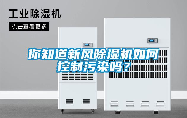 你知道新風(fēng)除濕機(jī)如何控制污染嗎？