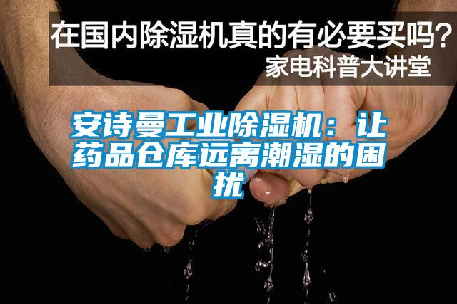 安詩曼工業(yè)除濕機(jī)：讓藥品倉庫遠(yuǎn)離潮濕的困擾