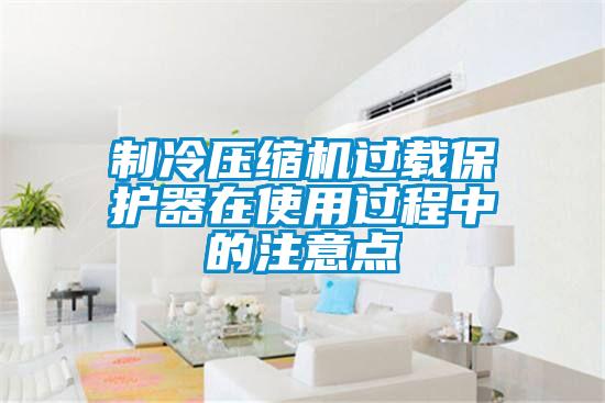 制冷壓縮機(jī)過載保護(hù)器在使用過程中的注意點