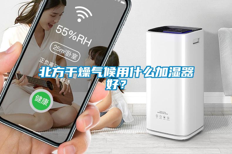 北方干燥氣候用什么加濕器好？