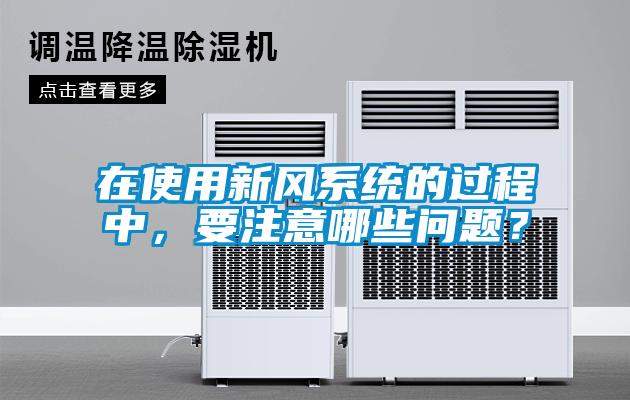 在使用新風(fēng)系統(tǒng)的過程中，要注意哪些問題？