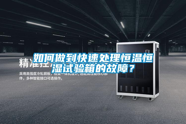 如何做到快速處理恒溫恒濕試驗箱的故障？