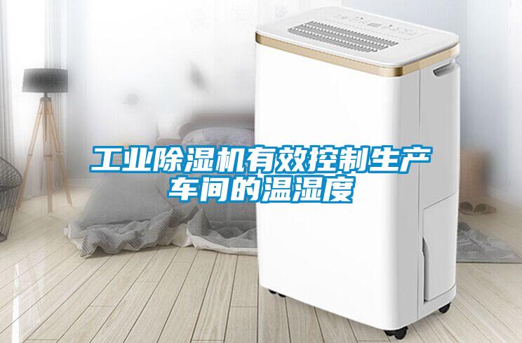 工業(yè)除濕機(jī)有效控制生產(chǎn)車(chē)間的溫濕度