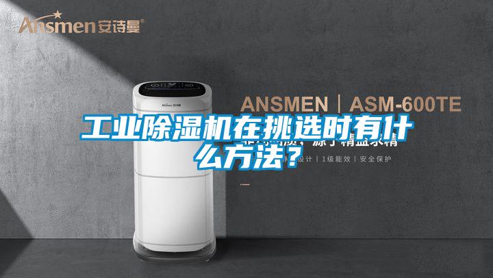 工業除濕機在挑選時有什么方法？