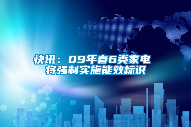 快訊：09年春6類家電 將強制實施能效標(biāo)識
