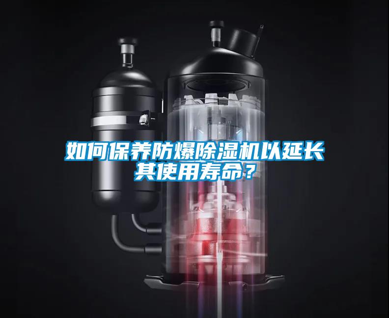 如何保養防爆除濕機以延長其使用壽命？