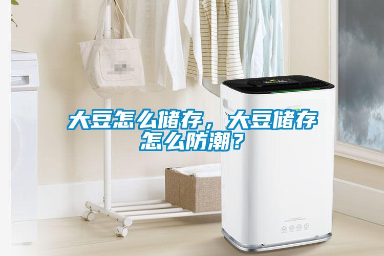 大豆怎么儲存，大豆儲存怎么防潮？