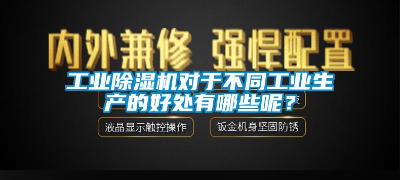 工業(yè)除濕機(jī)對(duì)于不同工業(yè)生產(chǎn)的好處有哪些呢？
