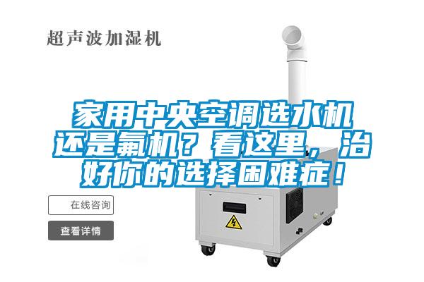 家用中央空調(diào)選水機還是氟機？看這里，治好你的選擇困難癥！