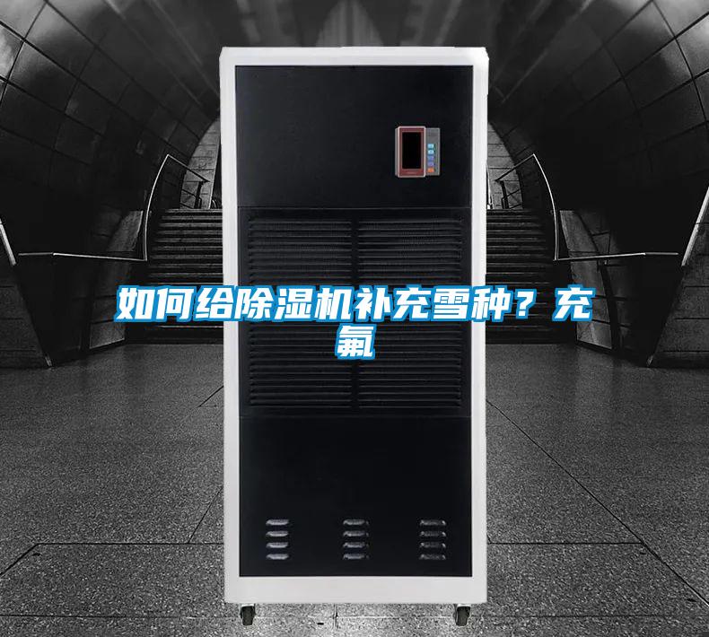 如何給除濕機補充雪種？充氟