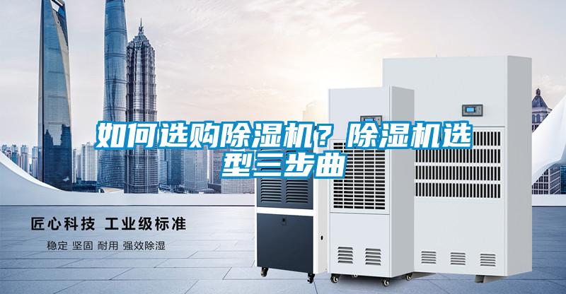 如何選購除濕機(jī)？除濕機(jī)選型三步曲