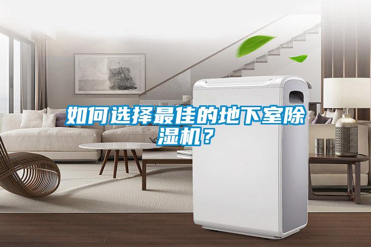 如何選擇最佳的地下室除濕機(jī)？