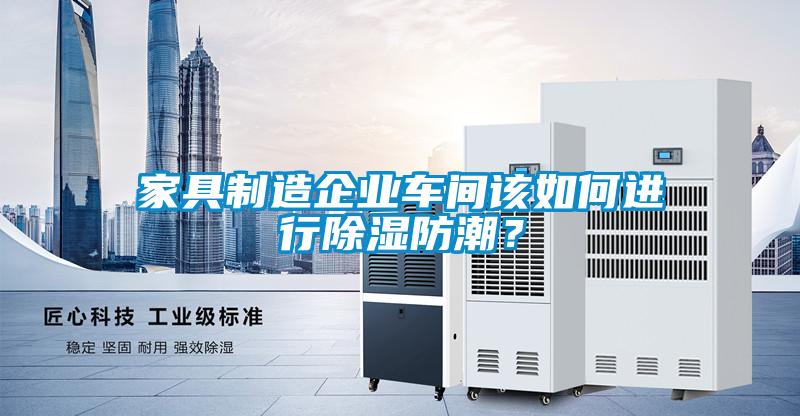 家具制造企業(yè)車間該如何進行除濕防潮？