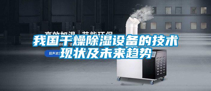 我國(guó)干燥除濕設(shè)備的技術(shù)現(xiàn)狀及未來(lái)趨勢(shì)