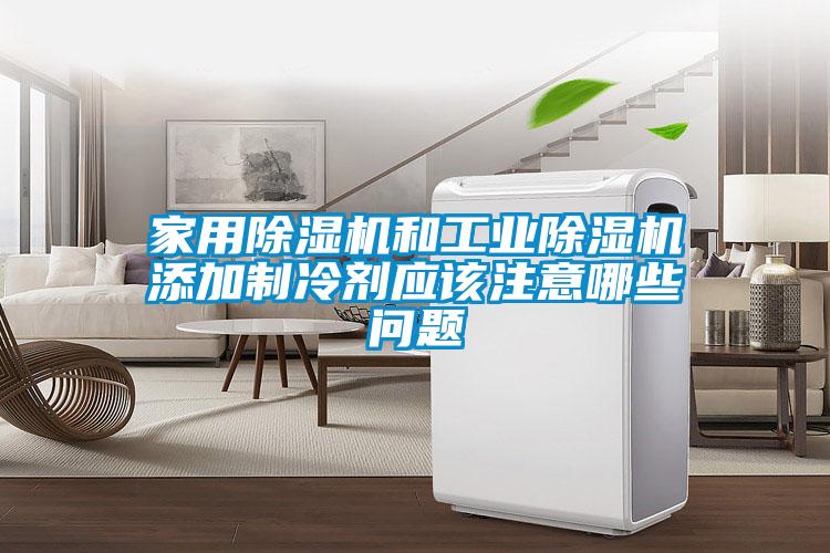 家用除濕機和工業(yè)除濕機添加制冷劑應該注意哪些問題