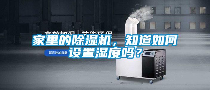家里的除濕機(jī)，知道如何設(shè)置濕度嗎？