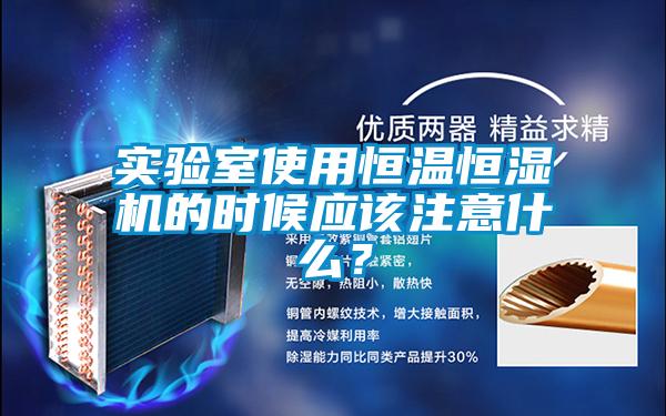 實驗室使用恒溫恒濕機(jī)的時候應(yīng)該注意什么？
