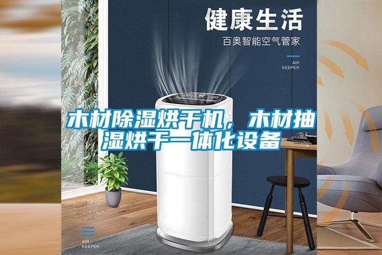 木材除濕烘干機，木材抽濕烘干一體化設備