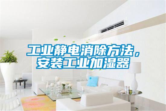 工業靜電消除方法，安裝工業加濕器