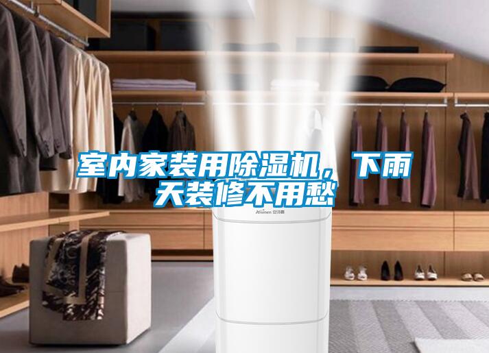 室內(nèi)家裝用除濕機(jī)，下雨天裝修不用愁