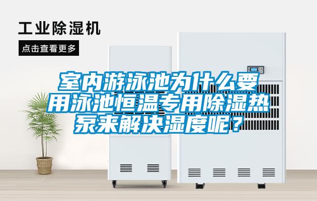室內游泳池為什么要用泳池恒溫專用除濕熱泵來解決濕度呢？