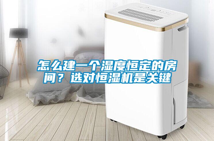 怎么建一個(gè)濕度恒定的房間？選對(duì)恒濕機(jī)是關(guān)鍵