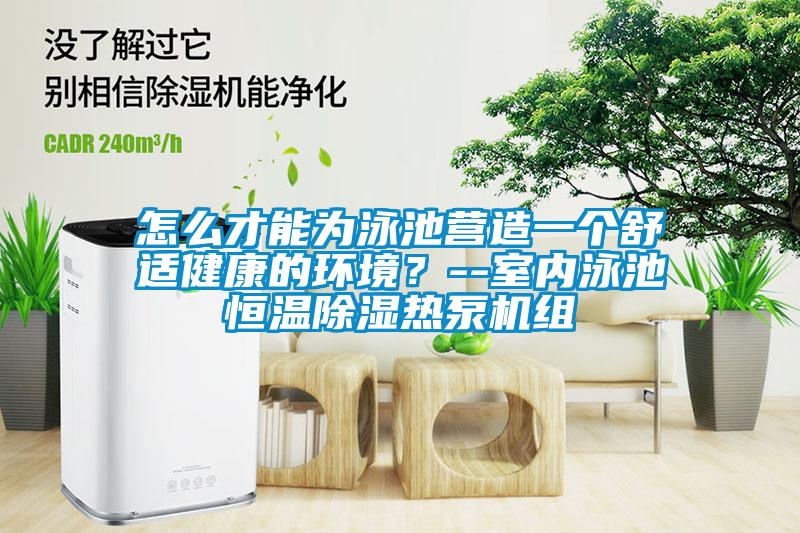 怎么才能為泳池營(yíng)造一個(gè)舒適健康的環(huán)境？--室內(nèi)泳池恒溫除濕熱泵機(jī)組