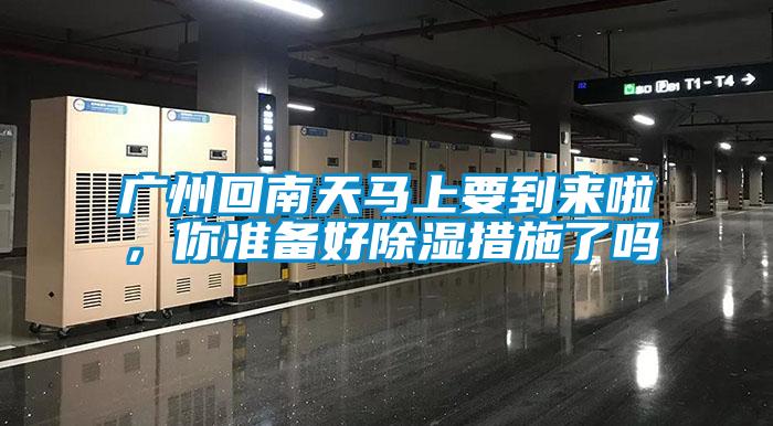 廣州回南天馬上要到來啦,你準備好除濕措施了嗎